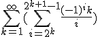 \Bigsum_{k=1}^\infty (\Bigsum_{i=2^k}^{2^{k+1}-1} \frac{(-1)^ik}{i})